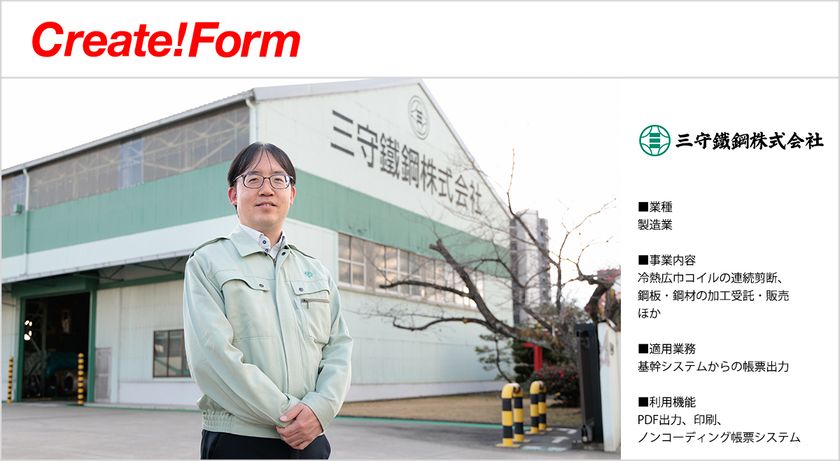 三守鐵鋼株式会社が帳票ツール「Create!Form」を採用
~基幹システム改修なしでIBM iの
紙帳票運用から脱却、業務効率化を実現~
