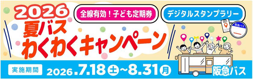 ~ 阪急バスに乗って夏を楽しもう! ~
7/18~8/31 夏休み期間 限定企画
「夏バス わくわくキャンペーン2026」 を実施します