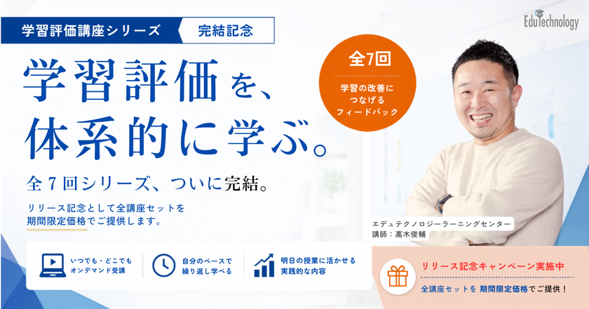 【多忙な先生方の「学び」をアップデート】
すき間時間で学べる『学習評価講座』全7回がついに完結!