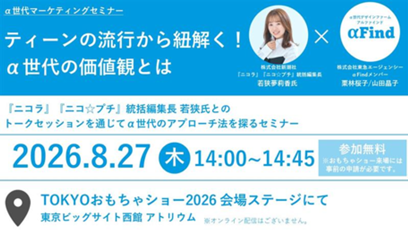 2026年8月27日 TOKYOおもちゃショーにて
α世代マーケティングセミナー開催
『ティーンの流行から紐解く!α世代の価値観とは』