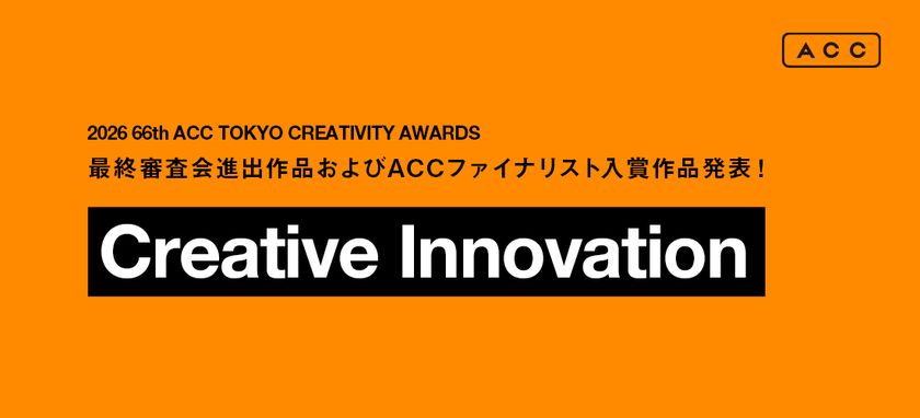 「2026 66th ACC TOKYO CREATIVITY AWARDS」
クリエイティブイノベーション部門の
最終審査会進出9作品、ACCファイナリスト入賞5作品が決定！