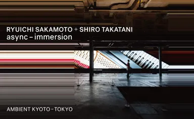 「RYUICHI SAKAMOTO + SHIRO TAKATANI AMBIENT KYOTO - TOKYO」