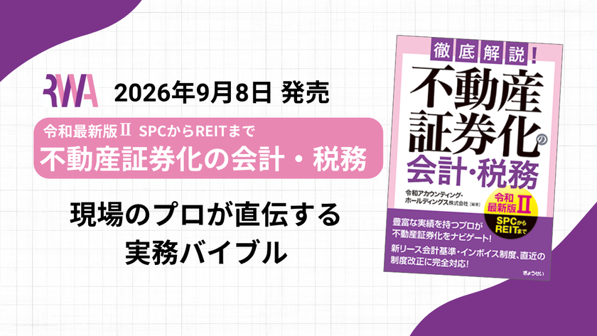『徹底解説！不動産証券化の会計・税務【令和最新版II】』
不動産証券化の会計・税務にかかる
実務を網羅した決定版を9月に出版