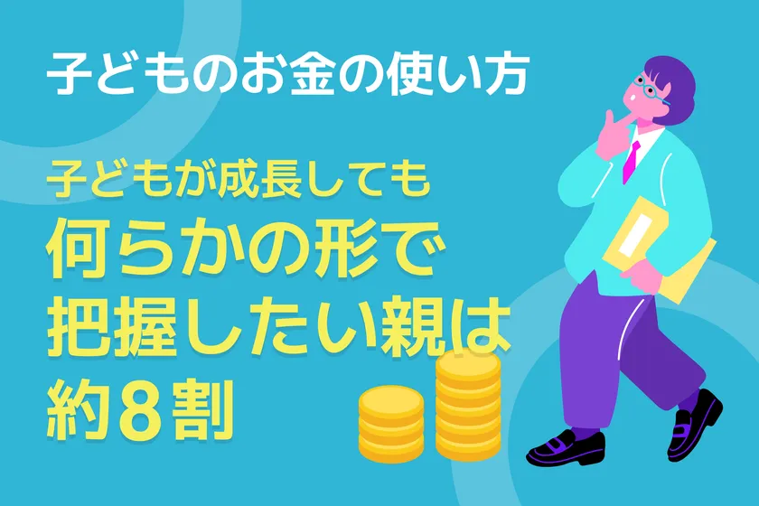 子どものお金の使い方 子どもが成長しても何らかの形で把握したい親は約8割