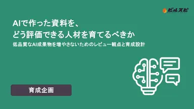 【ビルスピ】ホワイトペーパー『AIで作った資料を、どう評価できる人材を育てるべきか 低品質なAI成果物を増やさないためのレビュー観点と育成設計』