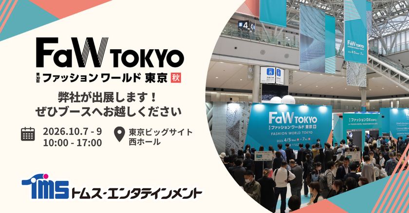 多彩なコンテンツビジネスを展開している
トムス・エンタテインメントが
「第30回FaW TOKYO(ファッションワールド東京)秋」に出展！