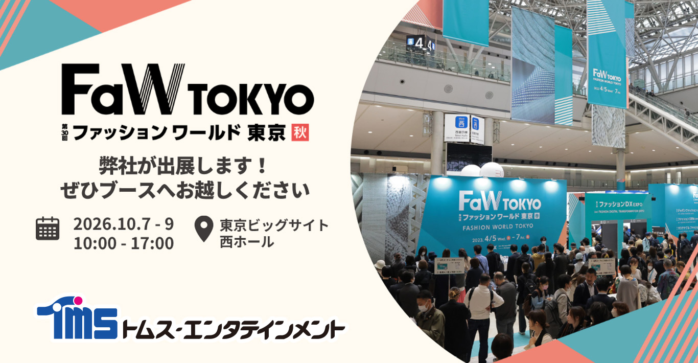 多彩なコンテンツビジネスを展開している トムス・エンタテインメントが 「第30回FaW TOKYO(ファッションワールド東京)秋」に出展！