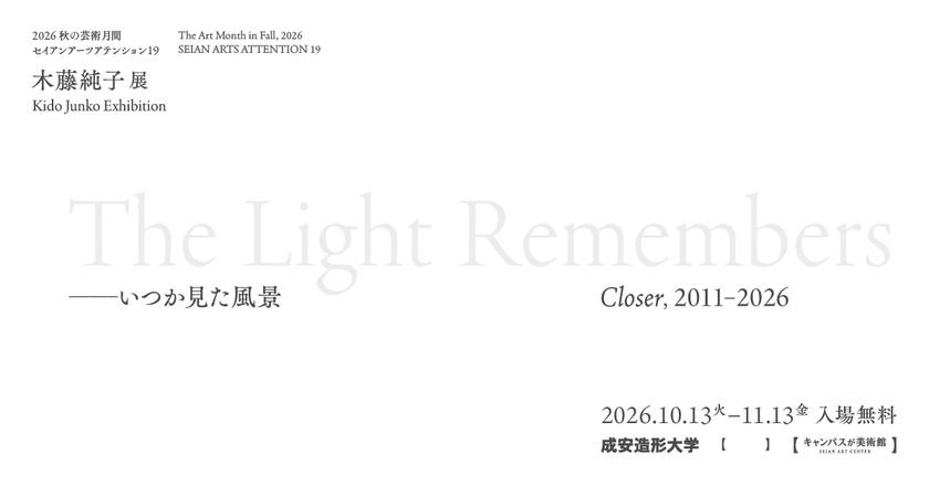 2026 秋の芸術月間 セイアンアーツアテンション19
『木藤純子展 The Light Remembers ―
いつか見た風景 Closer, 2011-2026』
10月13日(火)から開催