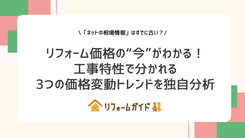 リフォーム価格の“今”がわかる!工事特性で分かれる3つの価格変動トレンドを独自分析