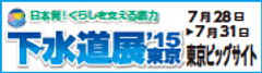 「下水道展'15東京」特別企画「水素社会と下水道」
～足元に眠る未利用資源「下水汚泥」をエコカー燃料に～
東京ビッグサイトで7月30日(木)に開催