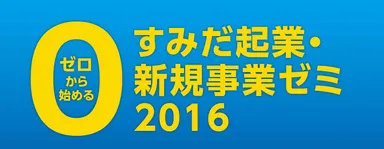 「ゼロから始めるすみだ起業・新規事業ゼミ2016」