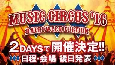 MUSIC CIRCUS '16 2DAYSで開催決定！！日程・会場後日発表