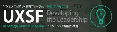 「UX戦略フォーラム 2016 Spring  - イノベーション組織の推進 -」