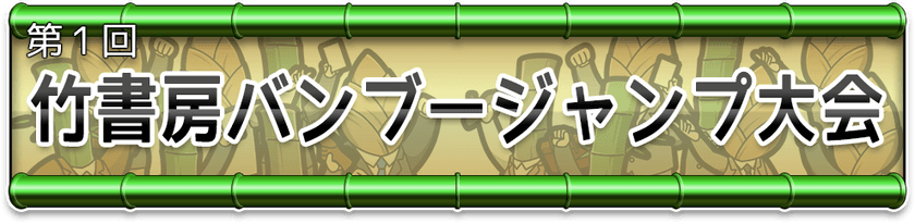ポプテピピック公式ゲームアプリ
竹書房クエスト ~強襲ポプテピピック~
「竹書房バンブージャンプ大会」実施のお知らせ
