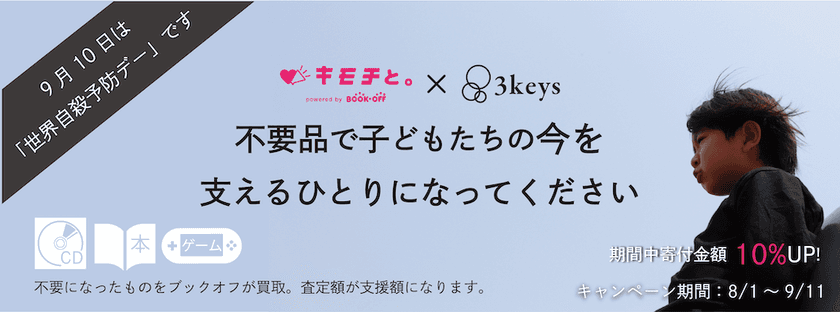 ブックオフの宅配買取寄付サービス「キモチと。」を活用し
「子どもたちの今を支えるキャンペーン」を
世界自殺予防デーに合わせて8月1日~9月11日まで実施