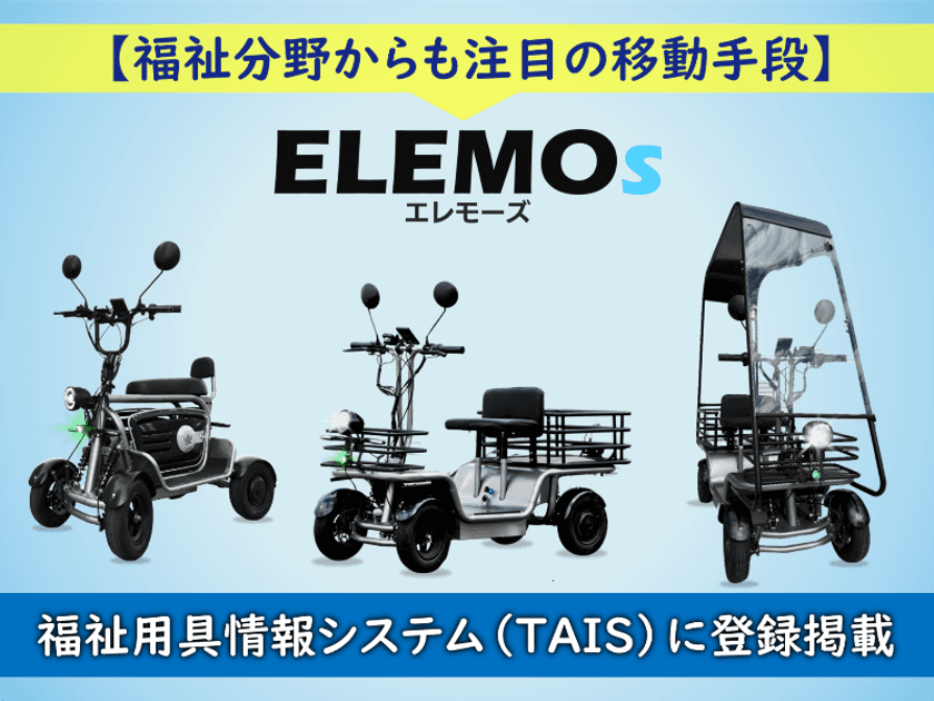 福祉用具情報システム(TAIS)に特定小型四輪3製品が追加登録
国土交通省と厚生労働省からW認定されたELEMOsシリーズ